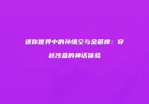 迷你世界中的孙悟空与金箍棒：穿越沙盒的神话体验