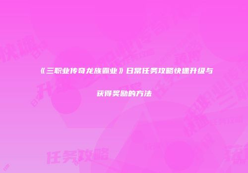 《三职业传奇龙族霸业》日常任务攻略快速升级与获得奖励的方法