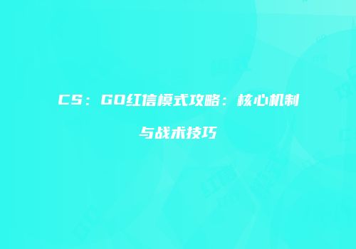 CS：GO红信模式攻略：核心机制与战术技巧