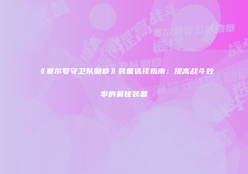 《赛尔号守卫队勋章》装备选择指南：提高战斗效率的最佳装备