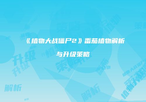 《植物大战僵尸2》番茄植物解析与升级策略