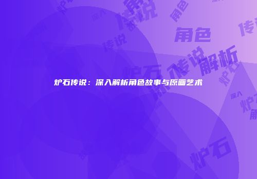 炉石传说：深入解析角色故事与原画艺术