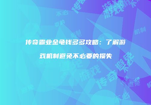 传奇霸业金龟钱多多攻略：了解游戏机制避免不必要的损失