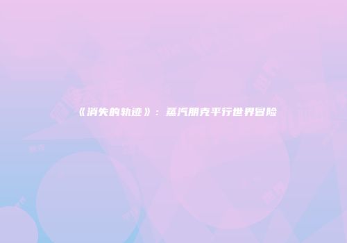 《消失的轨迹》：蒸汽朋克平行世界冒险