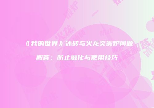 《我的世界》冰砖与火龙炎锻炉问题解答：防止融化与使用技巧