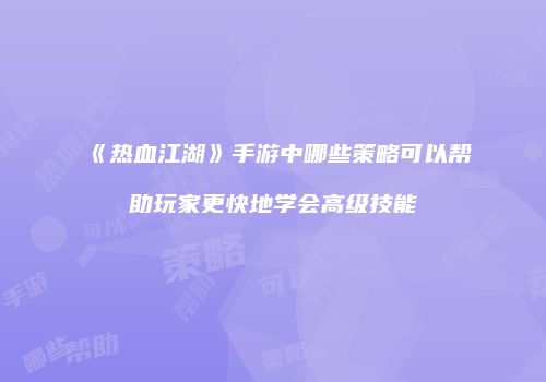 《热血江湖》手游中哪些策略可以帮助玩家更快地学会高级技能