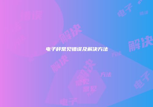 电子秤常见错误及解决方法