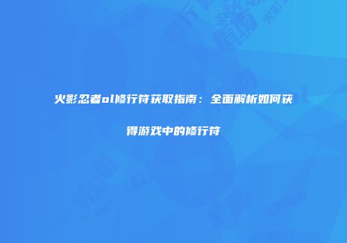 火影忍者ol修行符获取指南：全面解析如何获得游戏中的修行符