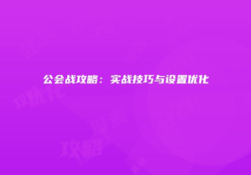 公会战攻略：实战技巧与设置优化