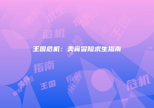 王国危机：美食冒险求生指南