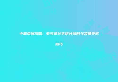 中超荣耀攻略：老司机分享积分收割与装备养成技巧