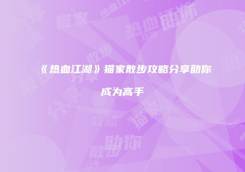 《热血江湖》猫家散步攻略分享助你成为高手