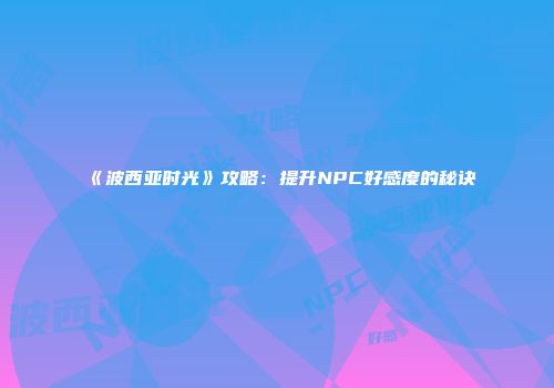 《波西亚时光》攻略：提升NPC好感度的秘诀