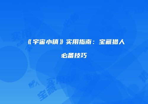 《宇宙小镇》实用指南：宝藏猎人必备技巧