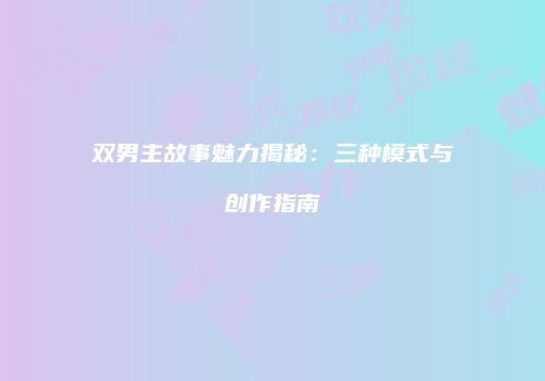 双男主故事魅力揭秘：三种模式与创作指南