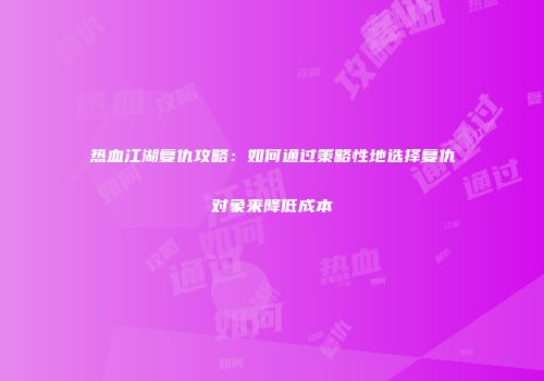 热血江湖复仇攻略：如何通过策略性地选择复仇对象来降低成本