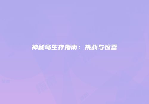 神秘岛生存指南：挑战与惊喜