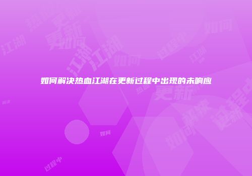 如何解决热血江湖在更新过程中出现的未响应