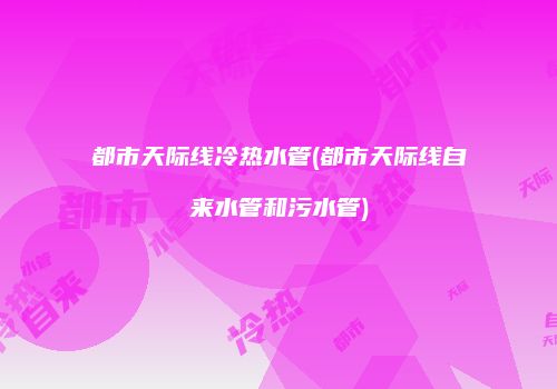 都市天际线冷热水管(都市天际线自来水管和污水管)