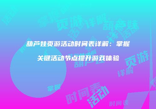 葫芦娃页游活动时间表详解:掌握关键活动节点提升游戏体验