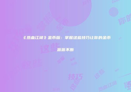 《热血江湖》金币版：掌握这些技巧让你的金币源源不断