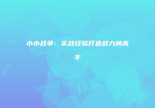 小小战争：实战经验打造战力榜高手