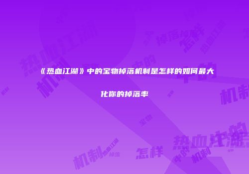 《热血江湖》中的宝物掉落机制是怎样的如何最大化你的掉落率