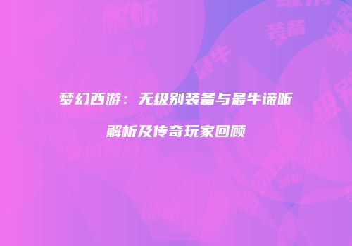 梦幻西游：无级别装备与最牛谛听解析及传奇玩家回顾