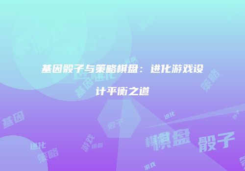 基因骰子与策略棋盘：进化游戏设计平衡之道