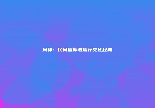河神：民间信仰与流行文化经典