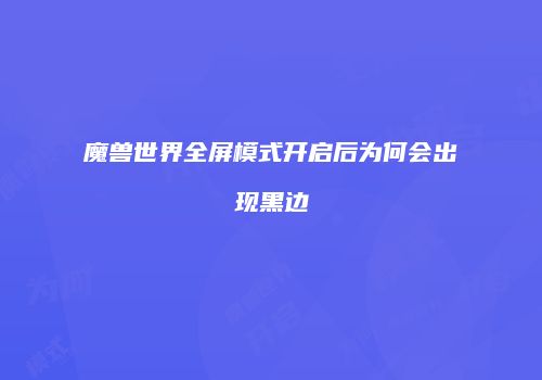 魔兽世界全屏模式开启后为何会出现黑边