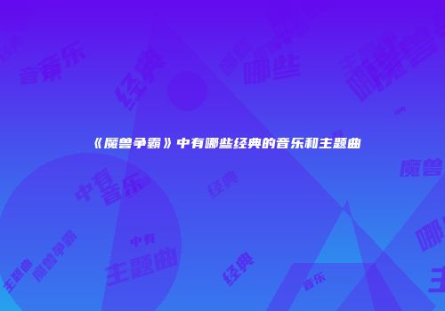 《魔兽争霸》中有哪些经典的音乐和主题曲