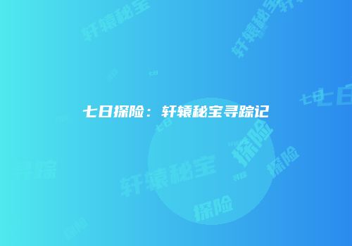七日探险：轩辕秘宝寻踪记