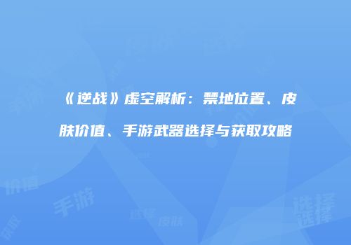 《逆战》虚空解析：禁地位置、皮肤价值、手游武器选择与获取攻略