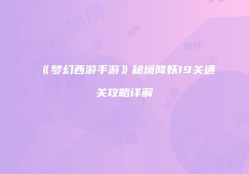 《梦幻西游手游》秘境降妖19关通关攻略详解