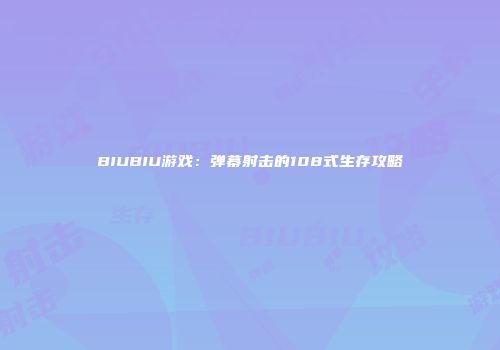 BIUBIU游戏：弹幕射击的108式生存攻略