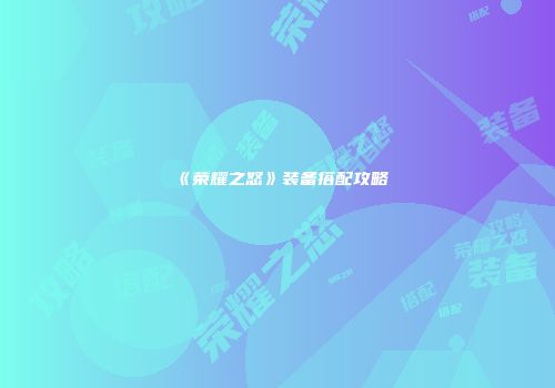 《荣耀之怒》装备搭配攻略
