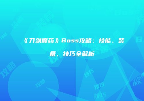 《刀剑魔药》Boss攻略：技能、装备、技巧全解析