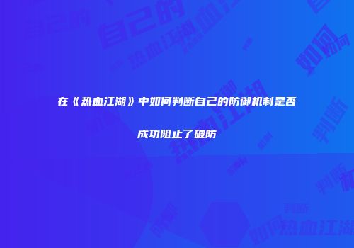 在《热血江湖》中如何判断自己的防御机制是否成功阻止了破防
