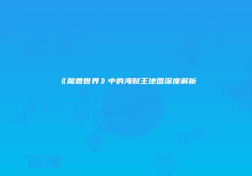 《魔兽世界》中的海贼王地图深度解析
