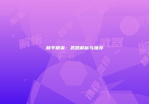 和平精英：武器解析与推荐