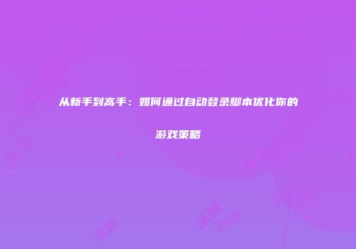 从新手到高手：如何通过自动登录脚本优化你的游戏策略