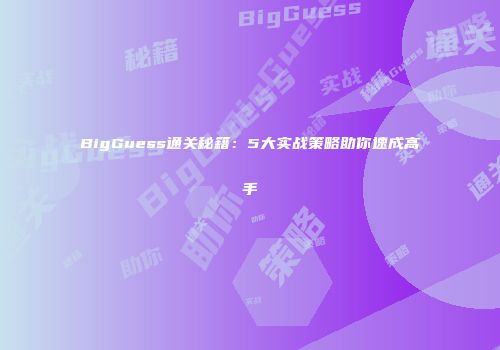 BigGuess通关秘籍：5大实战策略助你速成高手