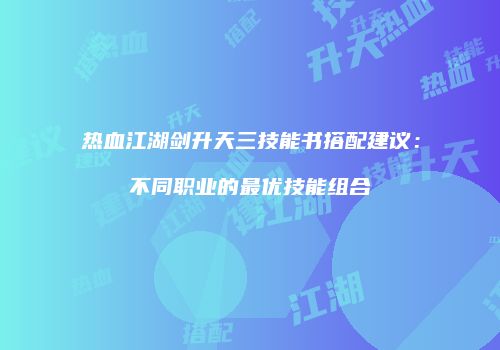 热血江湖剑升天三技能书搭配建议：不同职业的最优技能组合