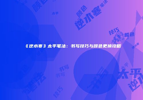 《逆水寒》太平笔法：书写技巧与颜色更换攻略