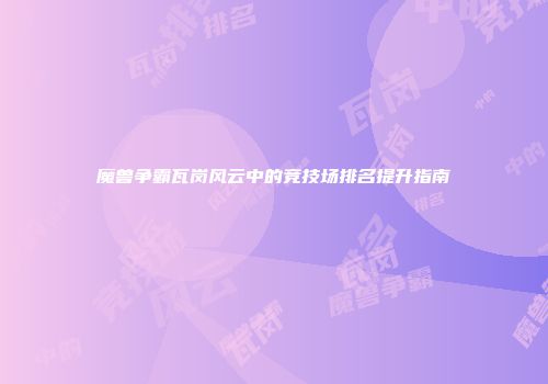 魔兽争霸瓦岗风云中的竞技场排名提升指南