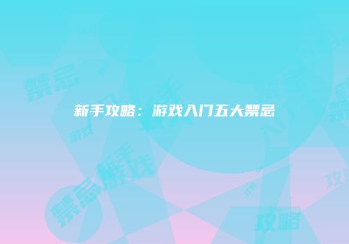 新手攻略：游戏入门五大禁忌