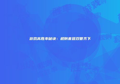 游戏高胜率秘诀：规则套路双管齐下