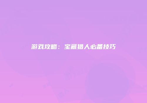 游戏攻略：宝藏猎人必备技巧