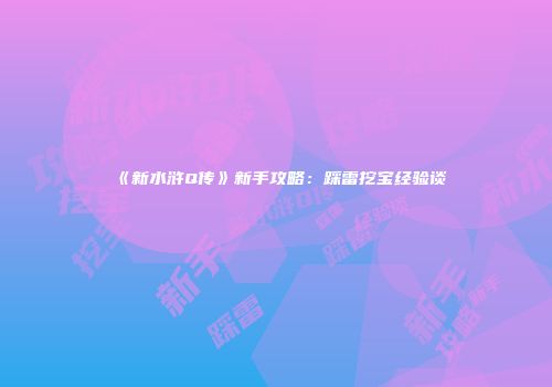《新水浒Q传》新手攻略：踩雷挖宝经验谈